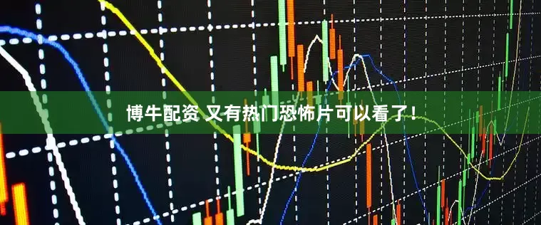 博牛配资 又有热门恐怖片可以看了！