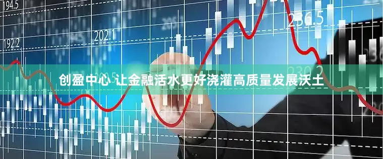 创盈中心 让金融活水更好浇灌高质量发展沃土