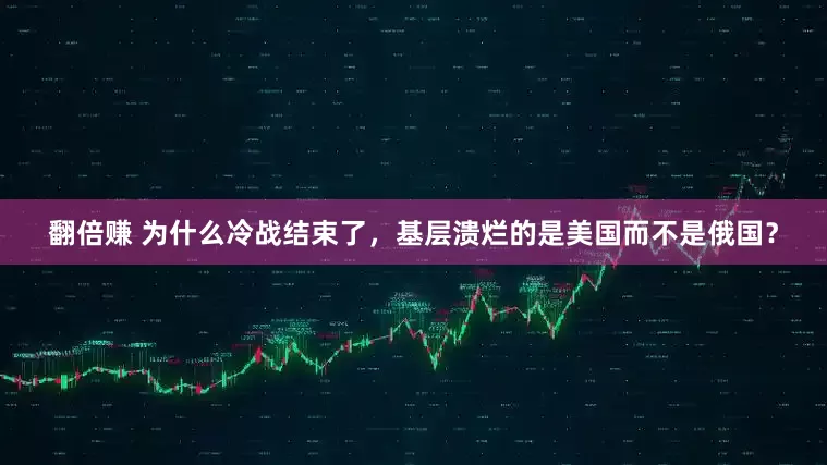 翻倍赚 为什么冷战结束了，基层溃烂的是美国而不是俄国？