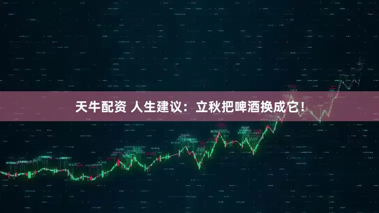 天牛配资 人生建议：立秋把啤酒换成它！