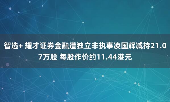 智选+ 耀才证券金融遭独立非执事凌国辉减持21.07万股 每股作价约11.44港元