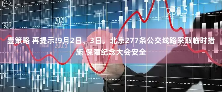 壹策略 再提示!9月2日、3日，北京277条公交线路采取临时措施 保障纪念大会安全