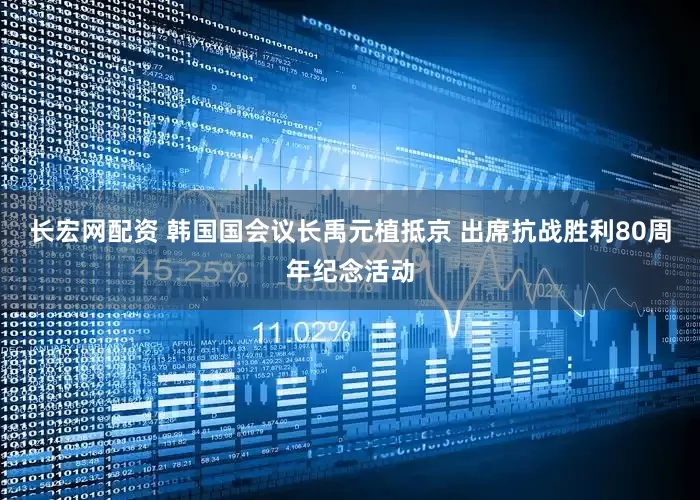 长宏网配资 韩国国会议长禹元植抵京 出席抗战胜利80周年纪念活动