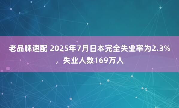 老品牌速配 2025年7月日本完全失业率为2.3%，失业人数169万人