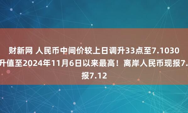 财新网 人民币中间价较上日调升33点至7.1030，升值至2024年11月6日以来最高！离岸人民币现报7.12