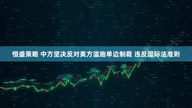 恒盛策略 中方坚决反对美方滥施单边制裁 违反国际法准则