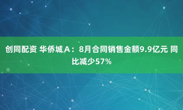 创同配资 华侨城Ａ：8月合同销售金额9.9亿元 同比减少57%