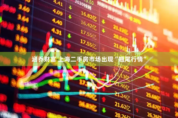 涵乔财富 上海二手房市场出现“翘尾行情”